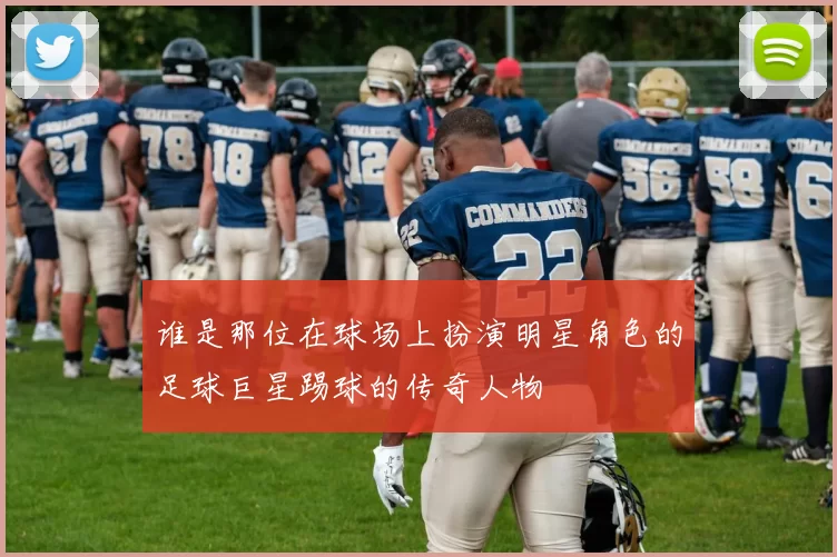 谁是那位在球场上扮演明星角色的足球巨星踢球的传奇人物