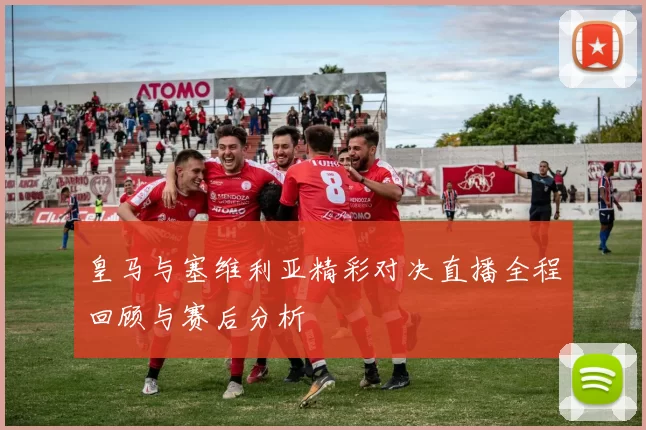 皇马与塞维利亚精彩对决直播全程回顾与赛后分析