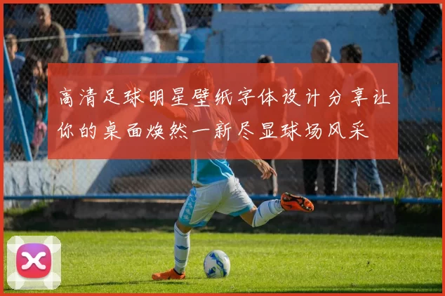 高清足球明星壁纸字体设计分享让你的桌面焕然一新尽显球场风采