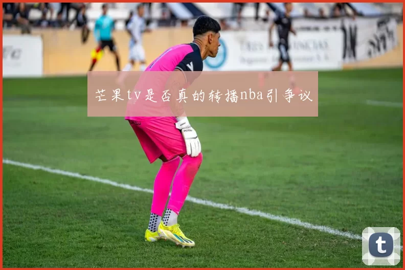 芒果tv是否真的转播nba引争议