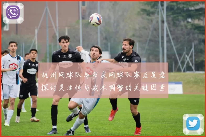 杭州网球队与重庆网球队赛后复盘探讨灵活性与战术调整的关键因素