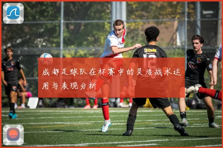 成都足球队在杯赛中的灵活战术运用与表现分析