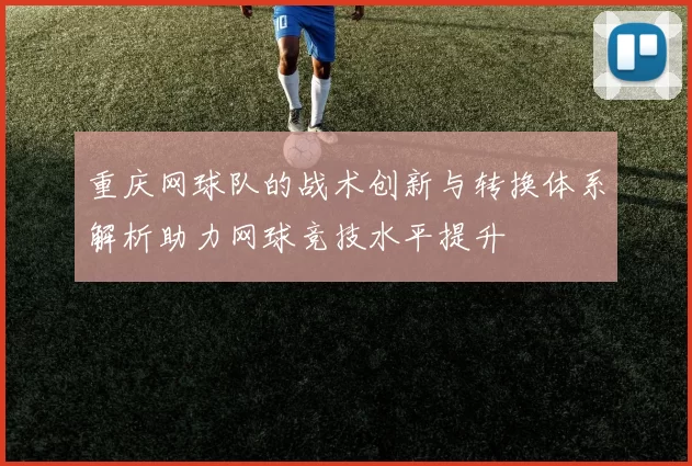 重庆网球队的战术创新与转换体系解析助力网球竞技水平提升