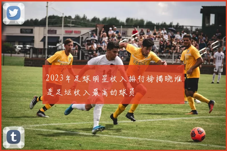 2023年足球明星收入排行榜揭晓谁是足坛收入最高的球员