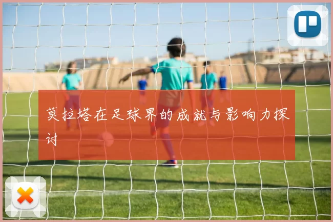 莫拉塔在足球界的成就与影响力探讨