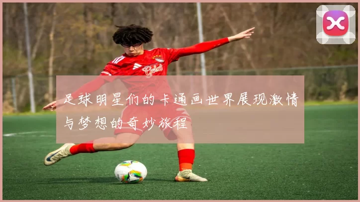 足球明星们的卡通画世界展现激情与梦想的奇妙旅程