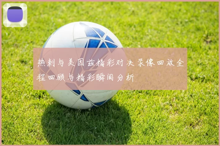热刺与美因兹精彩对决录像回放全程回顾与精彩瞬间分析