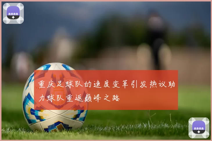 重庆足球队的速度变革引发热议助力球队重返巅峰之路