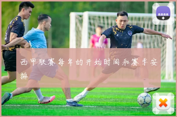 西甲联赛每年的开始时间和赛季安排