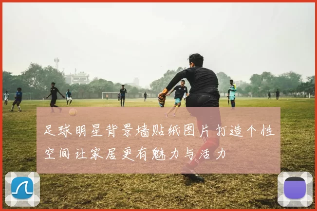 足球明星背景墙贴纸图片打造个性空间让家居更有魅力与活力