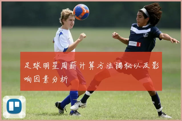 足球明星周薪计算方法揭秘以及影响因素分析