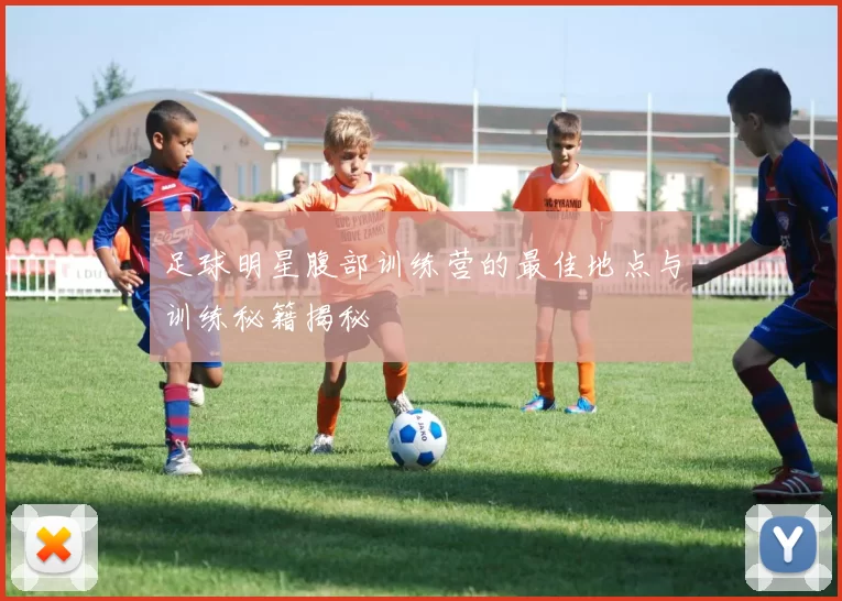 足球明星腹部训练营的最佳地点与训练秘籍揭秘