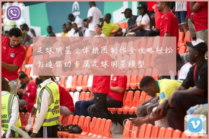 足球明星立体拼图制作全攻略轻松打造你的专属足球明星模型