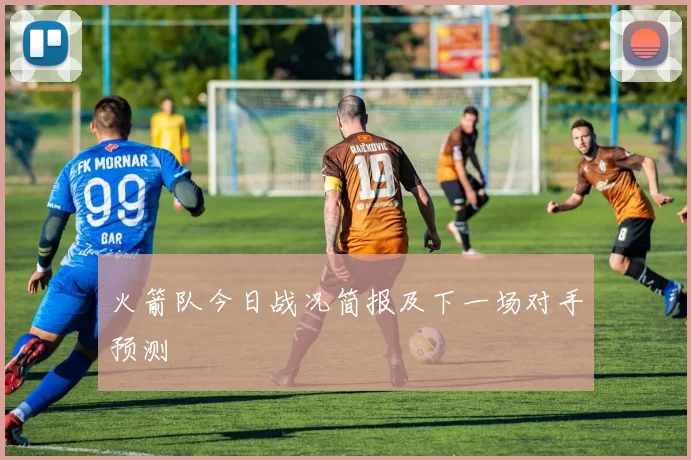 火箭队今日战况简报及下一场对手预测