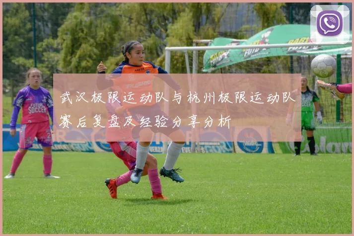 武汉极限运动队与杭州极限运动队赛后复盘及经验分享分析