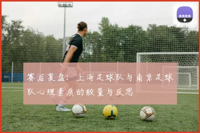 赛后复盘：上海足球队与南京足球队心理素质的较量与反思