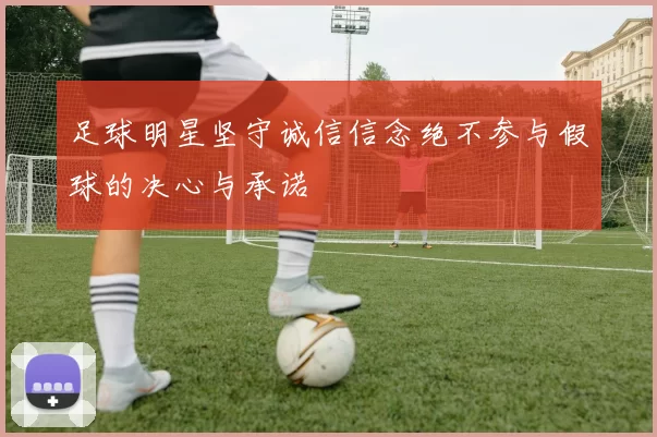 足球明星坚守诚信信念绝不参与假球的决心与承诺