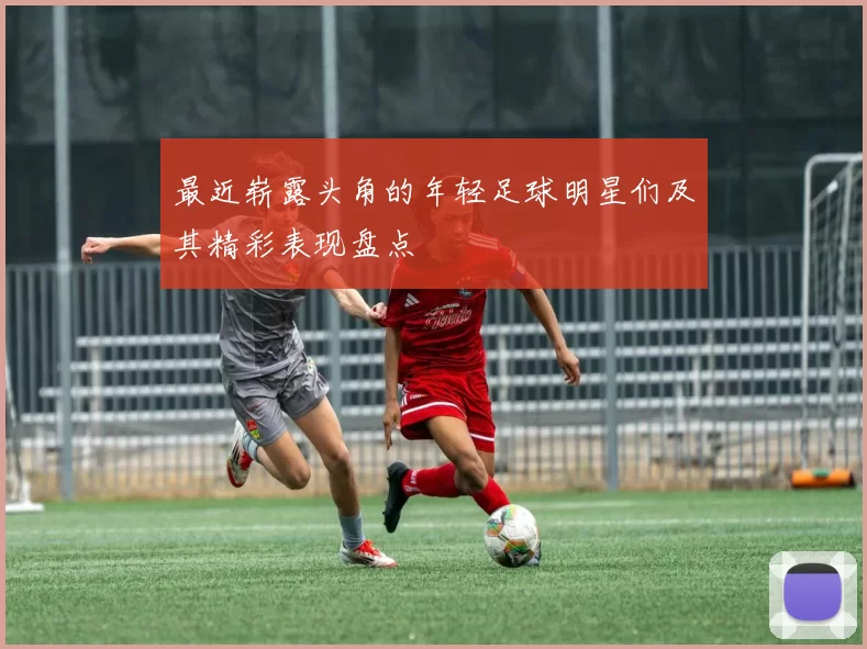 最近崭露头角的年轻足球明星们及其精彩表现盘点