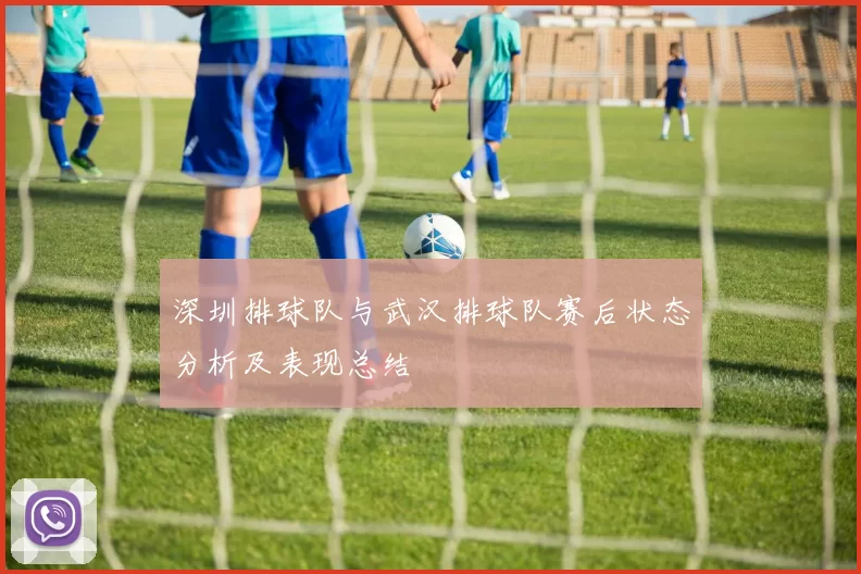 深圳排球队与武汉排球队赛后状态分析及表现总结