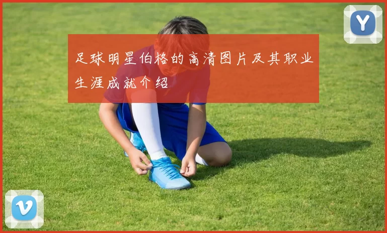 足球明星伯格的高清图片及其职业生涯成就介绍