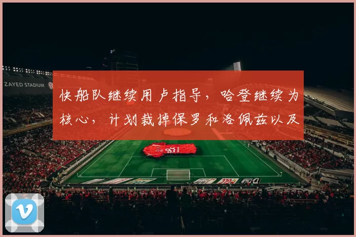 快船队继续用卢指导，哈登继续为核心，计划裁掉保罗和洛佩兹以及比尔