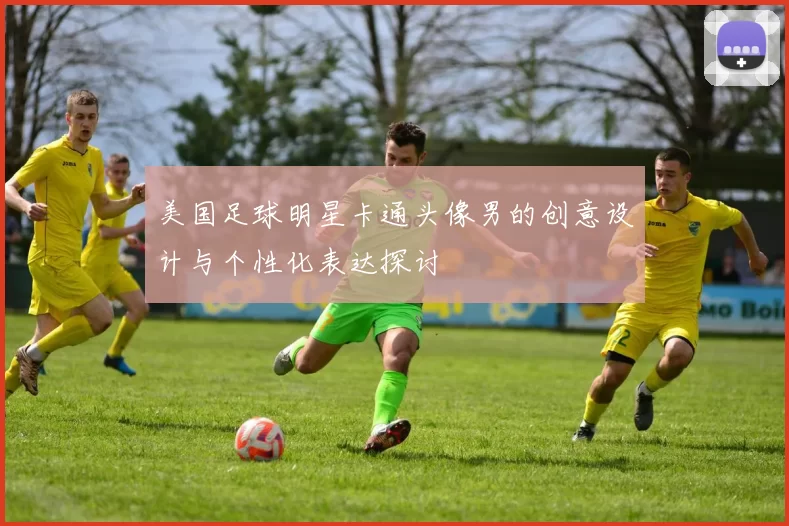 美国足球明星卡通头像男的创意设计与个性化表达探讨