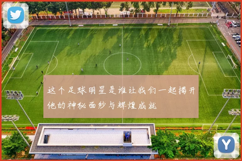 这个足球明星是谁让我们一起揭开他的神秘面纱与辉煌成就
