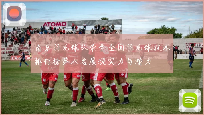 南京羽毛球队荣登全国羽毛球技术排行榜第八名展现实力与潜力