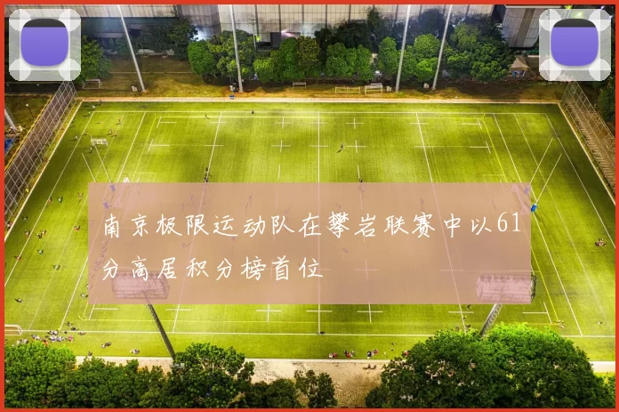 南京极限运动队在攀岩联赛中以61分高居积分榜首位