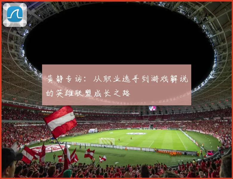 黄静专访：从职业选手到游戏解说的英雄联盟成长之路
