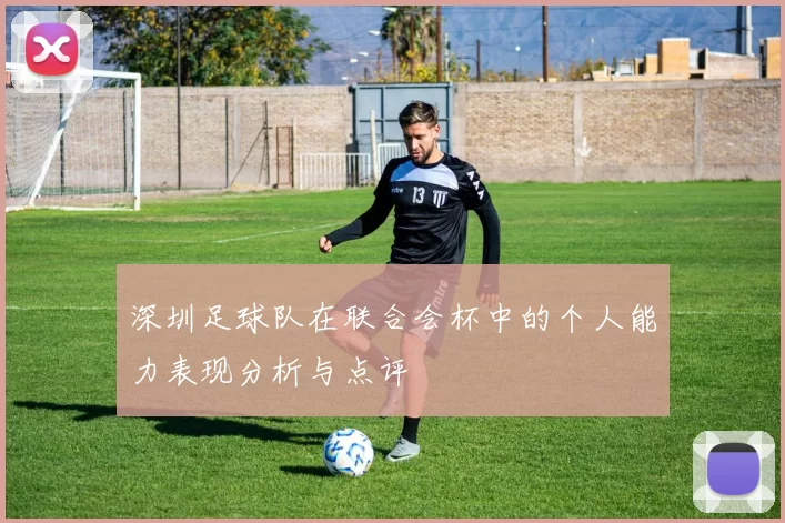 深圳足球队在联合会杯中的个人能力表现分析与点评