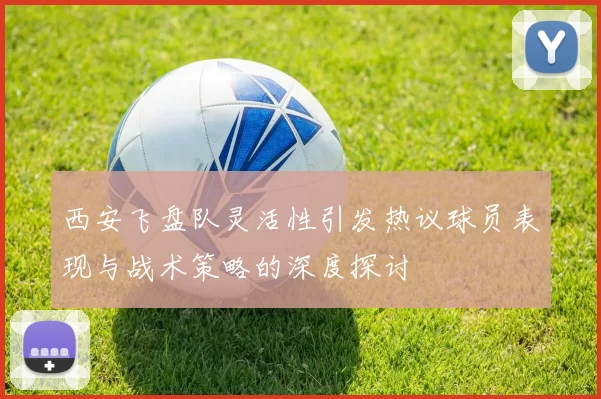 西安飞盘队灵活性引发热议球员表现与战术策略的深度探讨