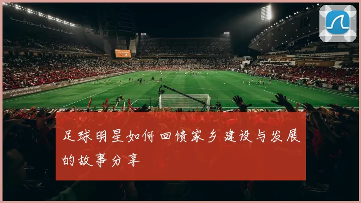 足球明星如何回馈家乡建设与发展的故事分享
