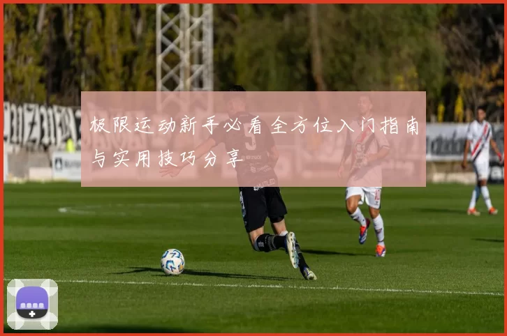 极限运动新手必看全方位入门指南与实用技巧分享