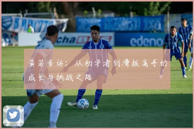 黄芳专访：从初学者到滑板高手的成长与挑战之路