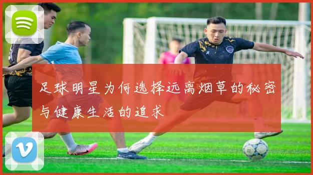 足球明星为何选择远离烟草的秘密与健康生活的追求
