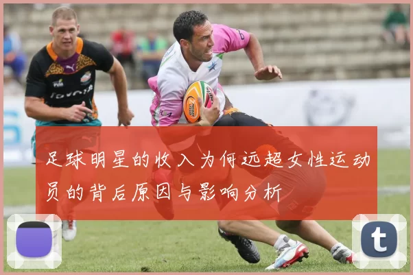足球明星的收入为何远超女性运动员的背后原因与影响分析