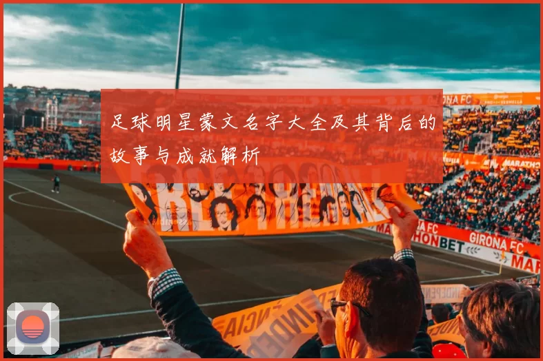 足球明星蒙文名字大全及其背后的故事与成就解析