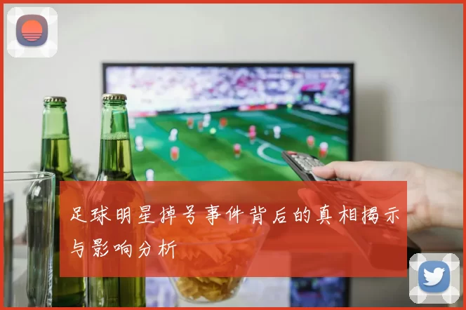 足球明星掉号事件背后的真相揭示与影响分析