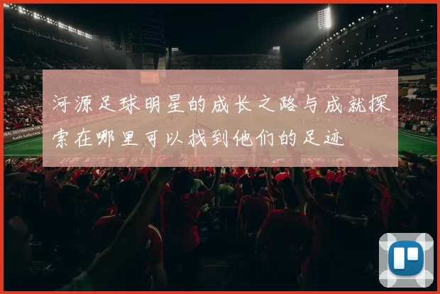 河源足球明星的成长之路与成就探索在哪里可以找到他们的足迹