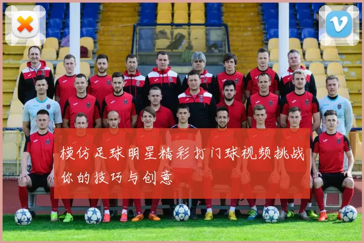 模仿足球明星精彩打门球视频挑战你的技巧与创意