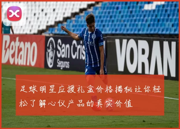 足球明星应援礼盒价格揭秘让你轻松了解心仪产品的真实价值
