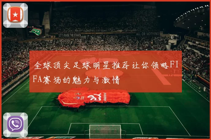 全球顶尖足球明星推荐让你领略FIFA赛场的魅力与激情