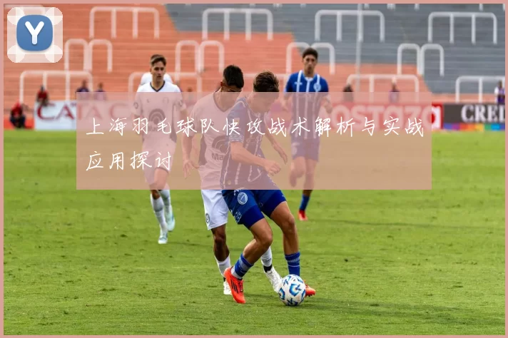 上海羽毛球队快攻战术解析与实战应用探讨
