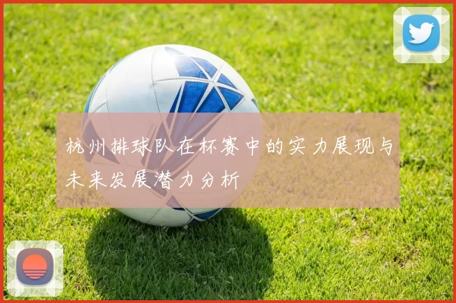 杭州排球队在杯赛中的实力展现与未来发展潜力分析