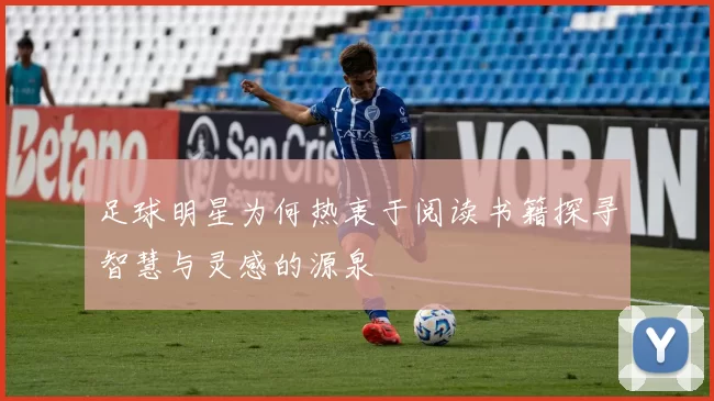 足球明星为何热衷于阅读书籍探寻智慧与灵感的源泉