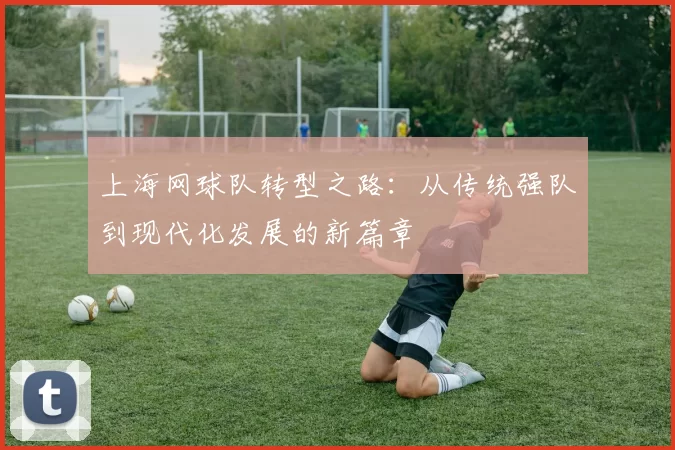 上海网球队转型之路：从传统强队到现代化发展的新篇章
