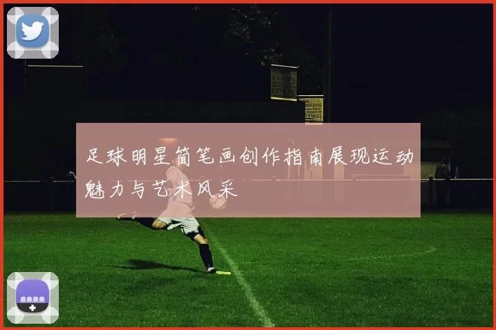 足球明星简笔画创作指南展现运动魅力与艺术风采