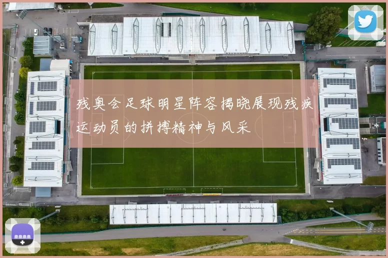 残奥会足球明星阵容揭晓展现残疾运动员的拼搏精神与风采