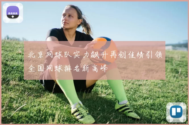 北京网球队实力飙升再创佳绩引领全国网球排名新高峰